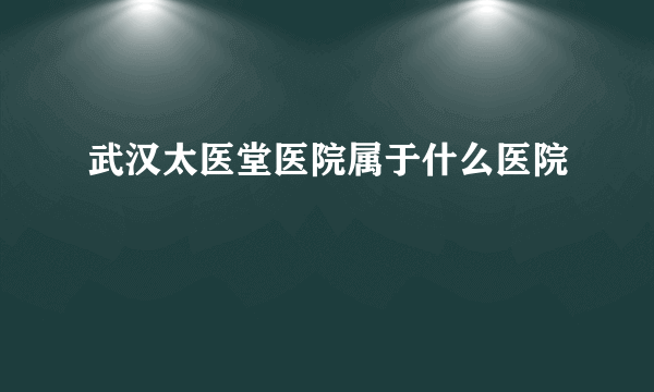 武汉太医堂医院属于什么医院