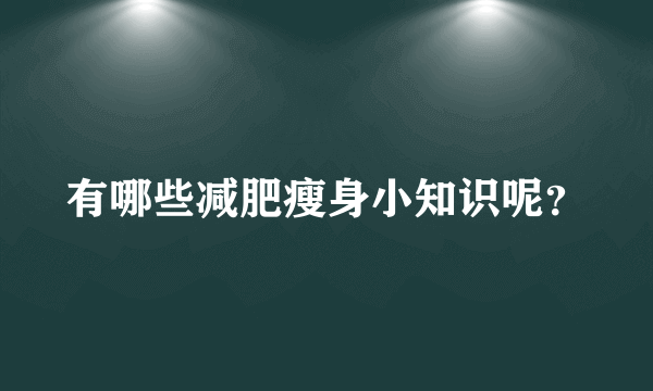 有哪些减肥瘦身小知识呢？