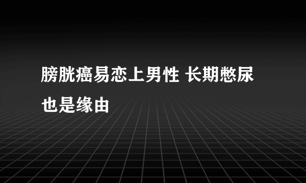 膀胱癌易恋上男性 长期憋尿也是缘由