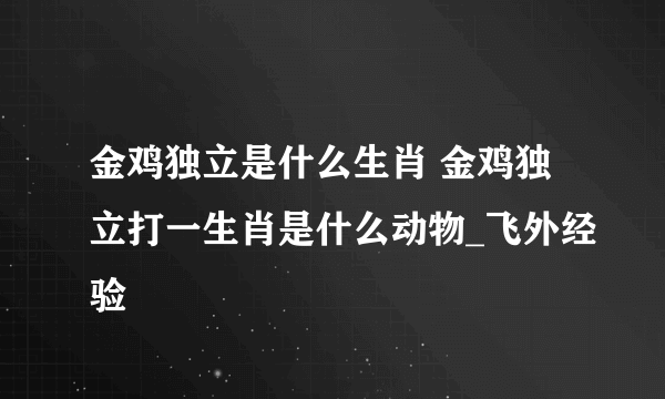 金鸡独立是什么生肖 金鸡独立打一生肖是什么动物_飞外经验