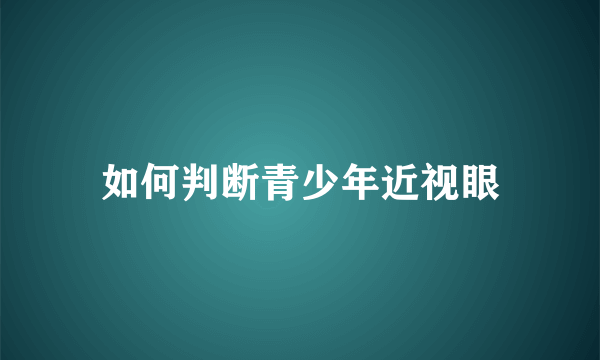 如何判断青少年近视眼