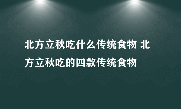 北方立秋吃什么传统食物 北方立秋吃的四款传统食物