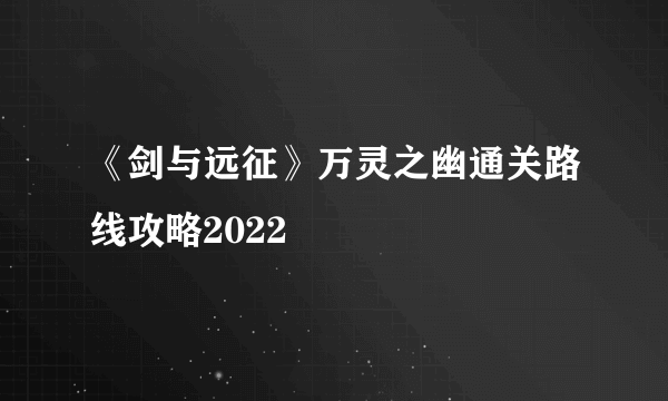 《剑与远征》万灵之幽通关路线攻略2022