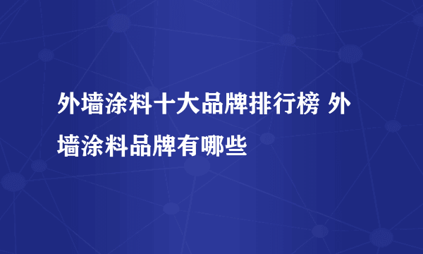 外墙涂料十大品牌排行榜 外墙涂料品牌有哪些