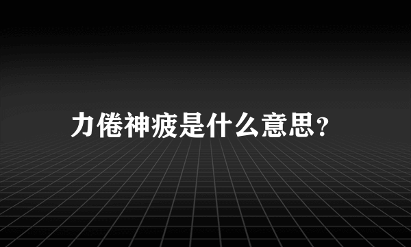 力倦神疲是什么意思？