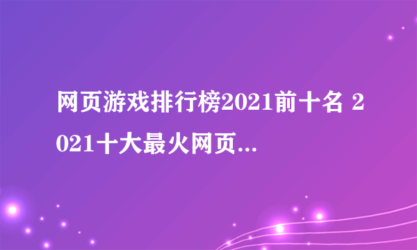 网页游戏排行榜2021前十名 2021十大最火网页游戏排名