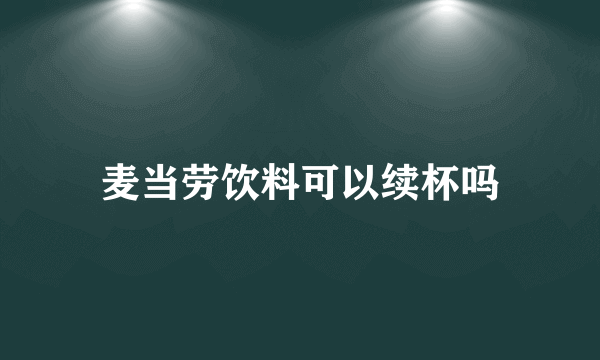 麦当劳饮料可以续杯吗