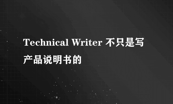 Technical Writer 不只是写产品说明书的