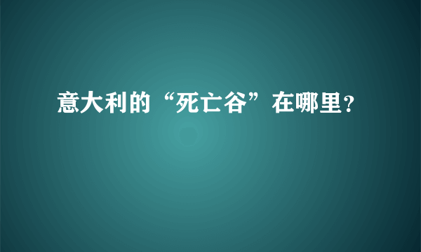 意大利的“死亡谷”在哪里？