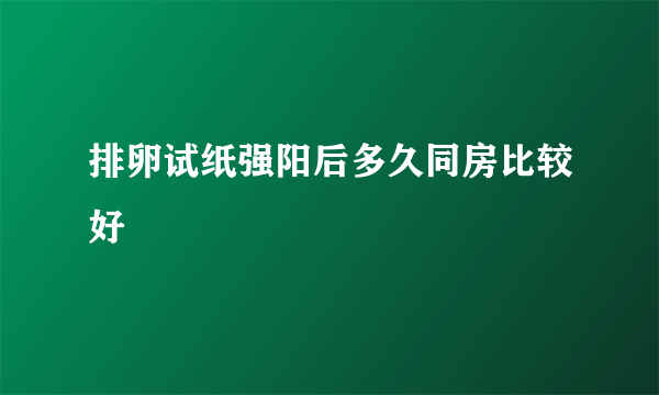 排卵试纸强阳后多久同房比较好