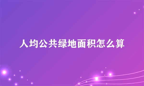 人均公共绿地面积怎么算