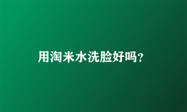 用淘米水洗脸好吗？