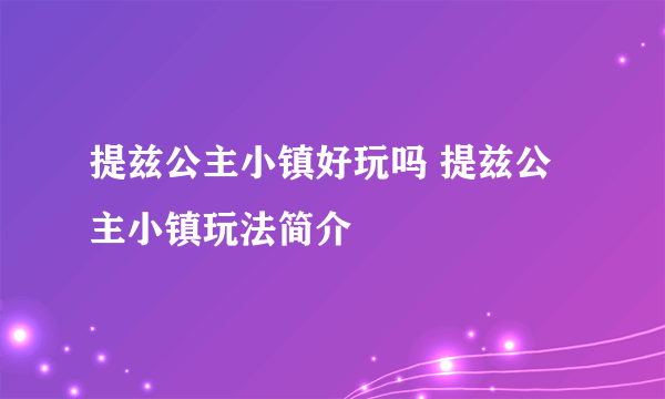 提兹公主小镇好玩吗 提兹公主小镇玩法简介