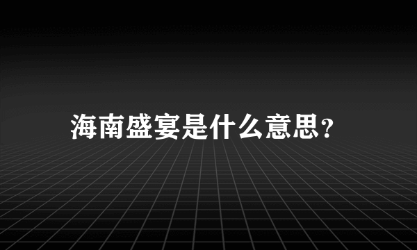 海南盛宴是什么意思？