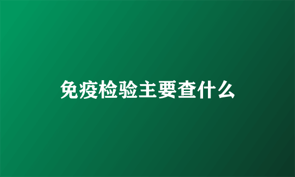 免疫检验主要查什么