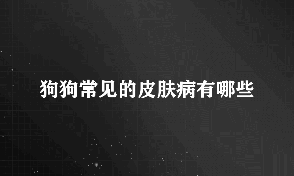 狗狗常见的皮肤病有哪些