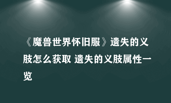 《魔兽世界怀旧服》遗失的义肢怎么获取 遗失的义肢属性一览