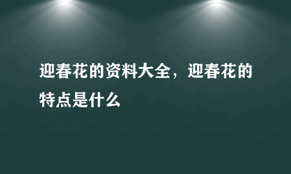 迎春花的资料大全，迎春花的特点是什么