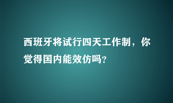 西班牙将试行四天工作制，你觉得国内能效仿吗？