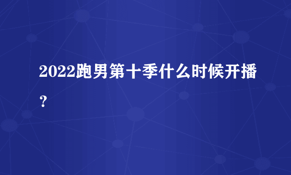 2022跑男第十季什么时候开播？