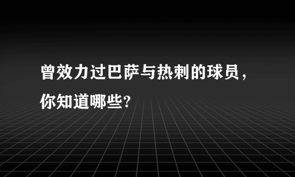 曾效力过巴萨与热刺的球员，你知道哪些?