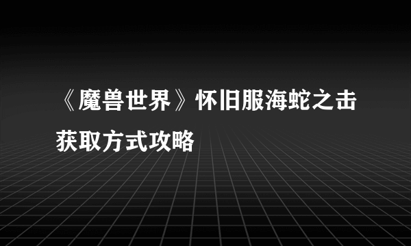 《魔兽世界》怀旧服海蛇之击获取方式攻略