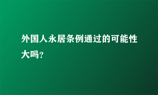 外国人永居条例通过的可能性大吗？