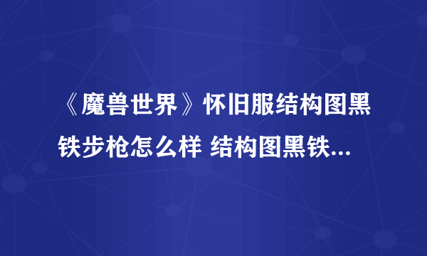 《魔兽世界》怀旧服结构图黑铁步枪怎么样 结构图黑铁步枪介绍