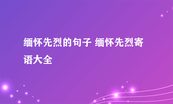 缅怀先烈的句子 缅怀先烈寄语大全