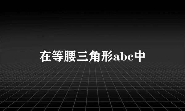 在等腰三角形abc中