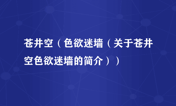 苍井空（色欲迷墙（关于苍井空色欲迷墙的简介））