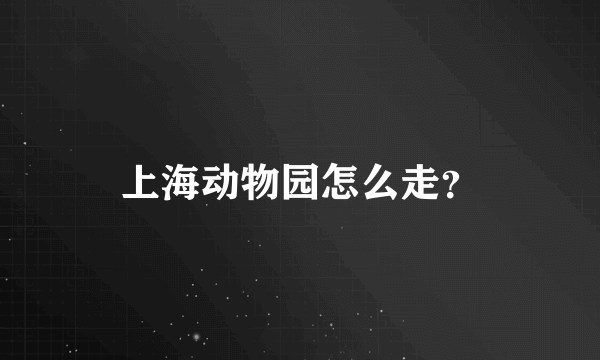 上海动物园怎么走？