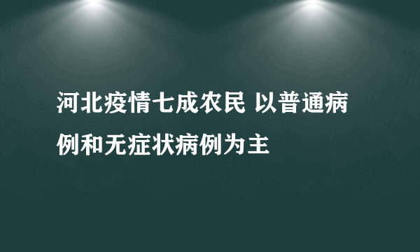 河北疫情七成农民 以普通病例和无症状病例为主