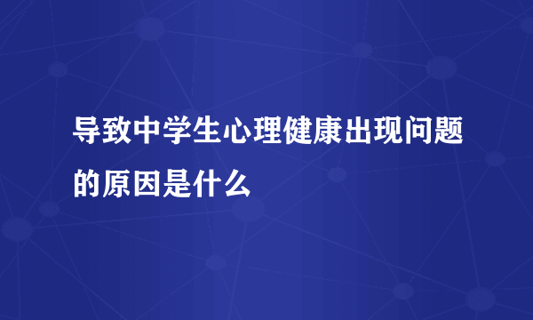 导致中学生心理健康出现问题的原因是什么