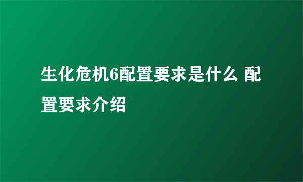 生化危机6配置要求是什么 配置要求介绍