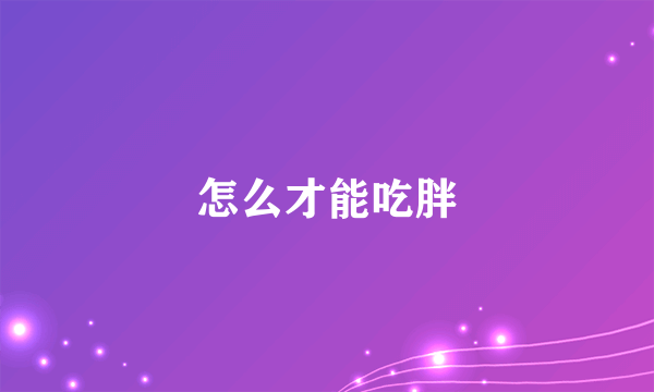 怎么才能吃胖