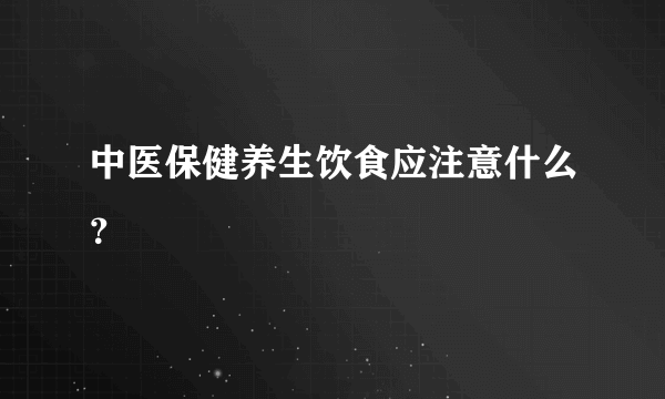 中医保健养生饮食应注意什么？