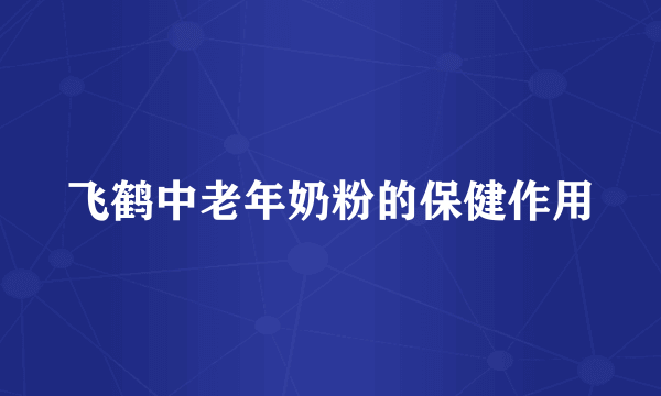 飞鹤中老年奶粉的保健作用