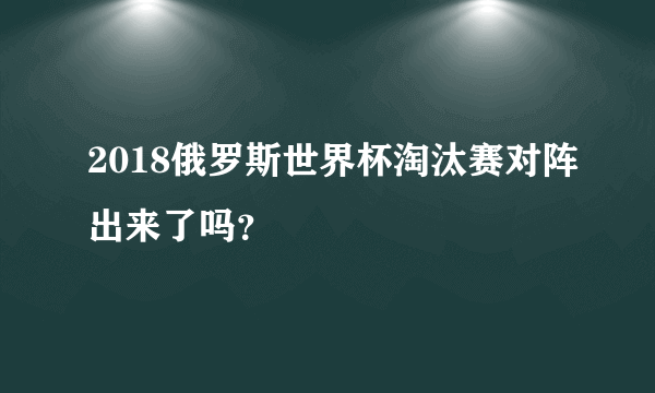 2018俄罗斯世界杯淘汰赛对阵出来了吗？