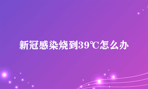 新冠感染烧到39℃怎么办