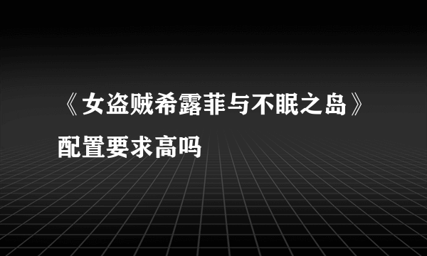 《女盗贼希露菲与不眠之岛》配置要求高吗