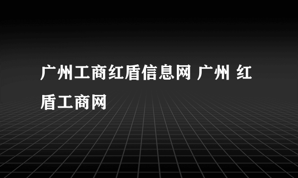 广州工商红盾信息网 广州 红盾工商网