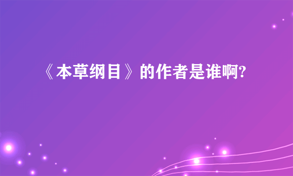 《本草纲目》的作者是谁啊?