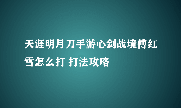 天涯明月刀手游心剑战境傅红雪怎么打 打法攻略