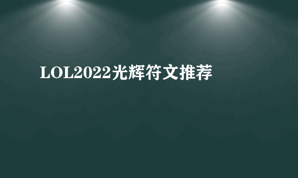 LOL2022光辉符文推荐