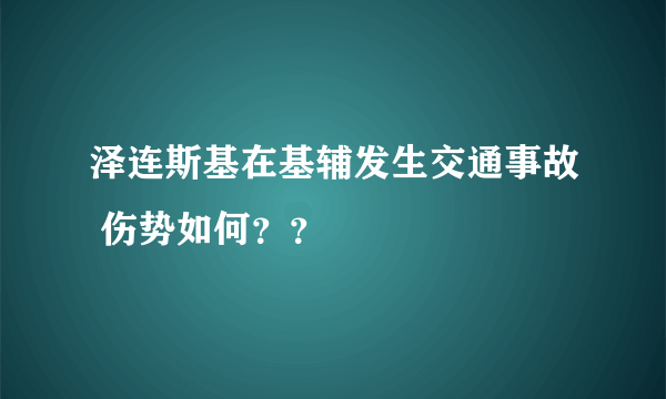 泽连斯基在基辅发生交通事故 伤势如何？？