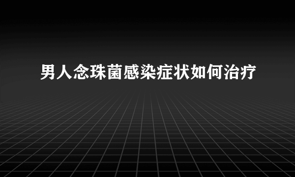 男人念珠菌感染症状如何治疗