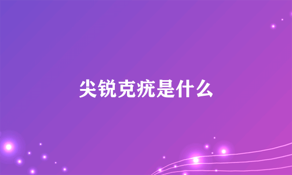 尖锐克疣是什么