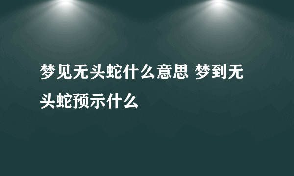 梦见无头蛇什么意思 梦到无头蛇预示什么