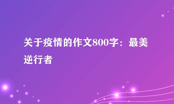 关于疫情的作文800字：最美逆行者